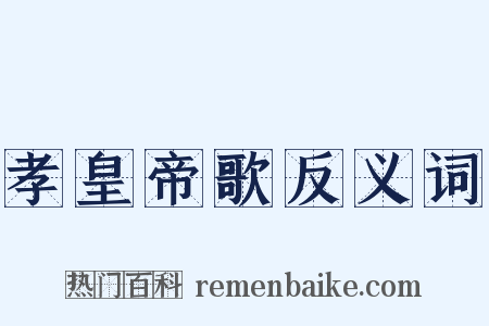 孝皇帝歌反义词是什么意思的图片